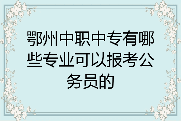 鄂州中职中专有哪些专业可以报考公务员的