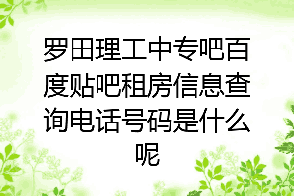 罗田理工中专吧百度贴吧租房信息查询电话号码是什么呢