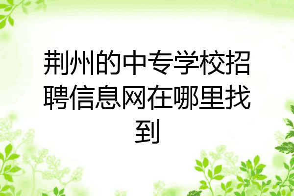 荆州的中专学校招聘信息网在哪里找到