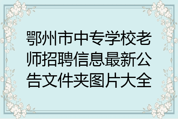 鄂州市中专学校老师招聘信息最新公告文件夹图片大全