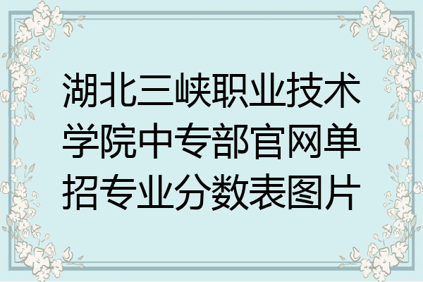 湖北三峡职业技术学院中专部官网单招专业分数表图片