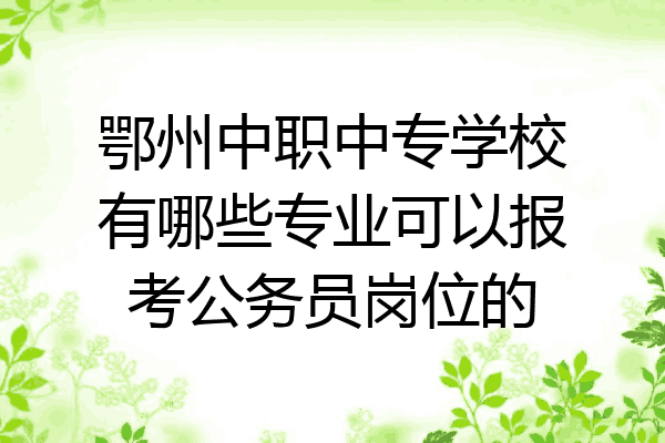 鄂州中职中专学校有哪些专业可以报考公务员岗位的