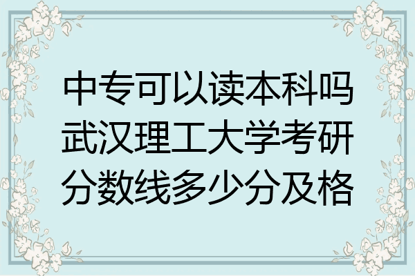 中专可以读本科吗武汉理工大学考研分数线多少分及格