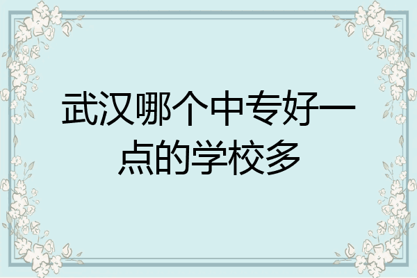武汉哪个中专好一点的学校多