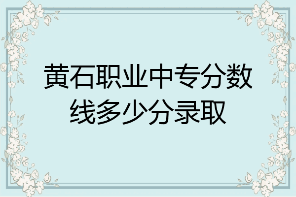 黄石职业中专分数线多少分录取