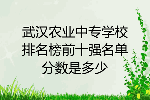 武汉农业中专学校排名榜前十强名单分数是多少