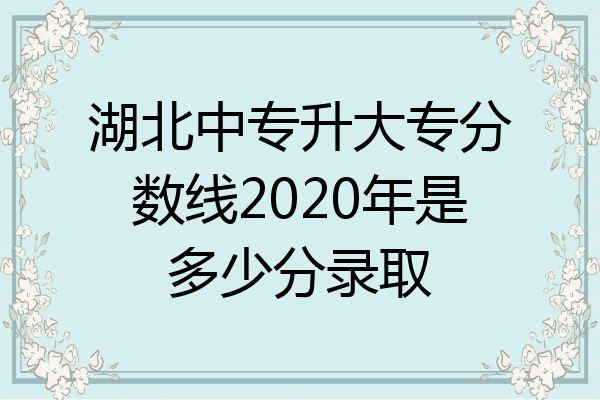 湖北中专升大专分数线2020年是多少分录取