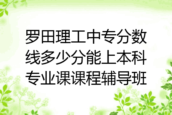 罗田理工中专分数线多少分能上本科专业课课程辅导班
