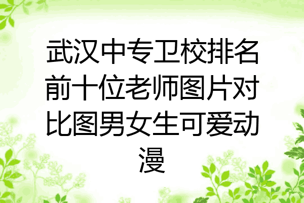武汉中专卫校排名前十位老师图片对比图男女生可爱动漫