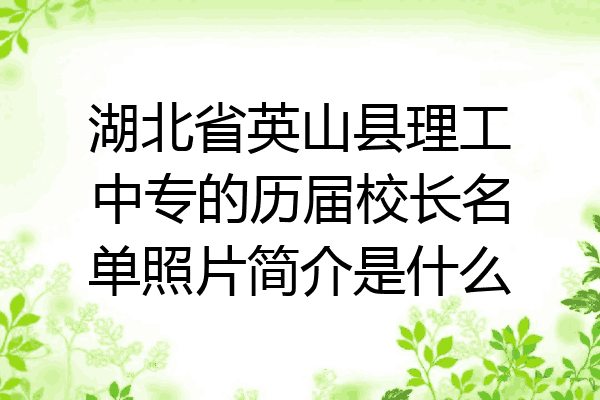 湖北省英山县理工中专的历届校长名单照片简介是什么