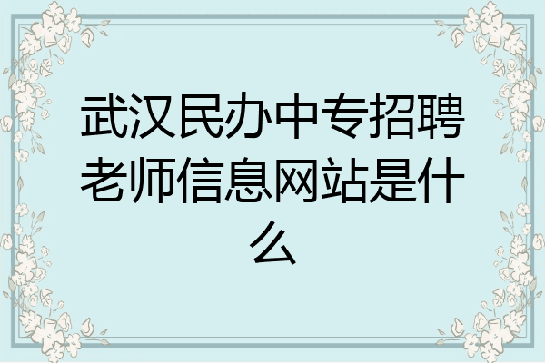 武汉民办中专招聘老师信息网站是什么