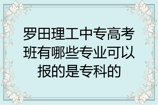 罗田理工中专高考班有哪些专业可以报的是专科的