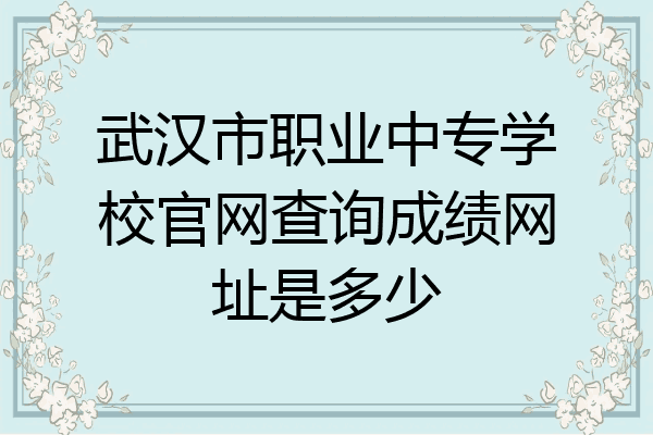 武汉市职业中专学校官网查询成绩网址是多少