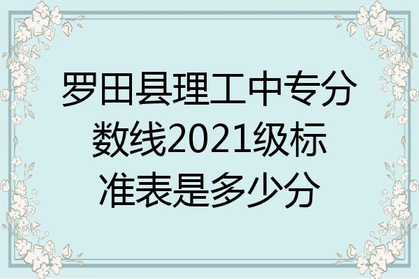 罗田县理工中专分数线2021级标准表是多少分