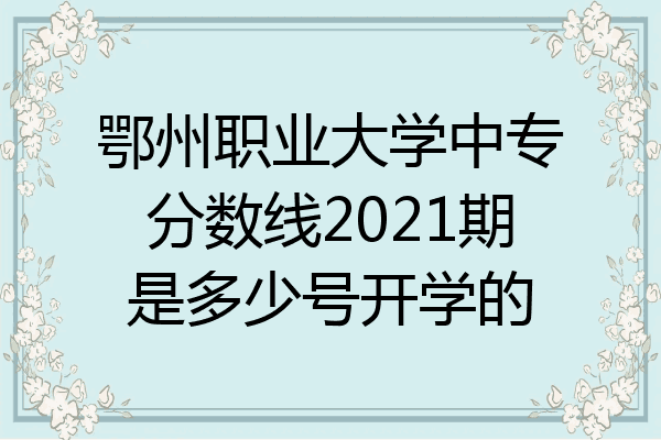 鄂州职业大学中专分数线2021期是多少号开学的