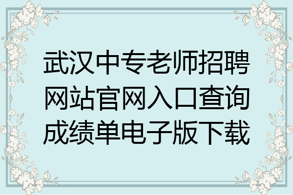 武汉中专老师招聘网站官网入口查询成绩单电子版下载