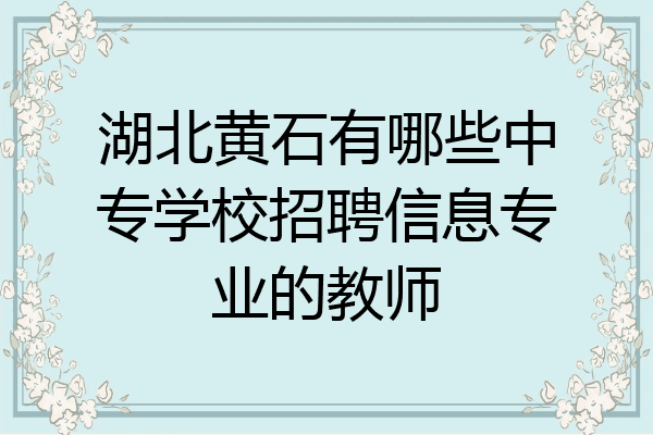 湖北黄石有哪些中专学校招聘信息专业的教师