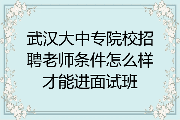 武汉大中专院校招聘老师条件怎么样才能进面试班