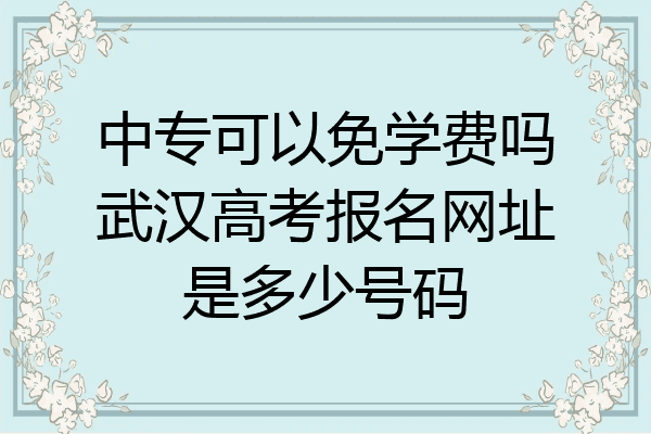 中专可以免学费吗武汉高考报名网址是多少号码