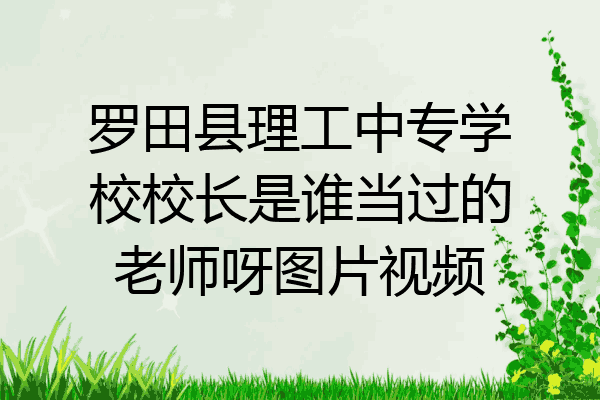 罗田县理工中专学校校长是谁当过的老师呀图片视频