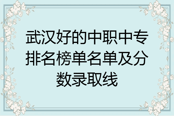 武汉好的中职中专排名榜单名单及分数录取线