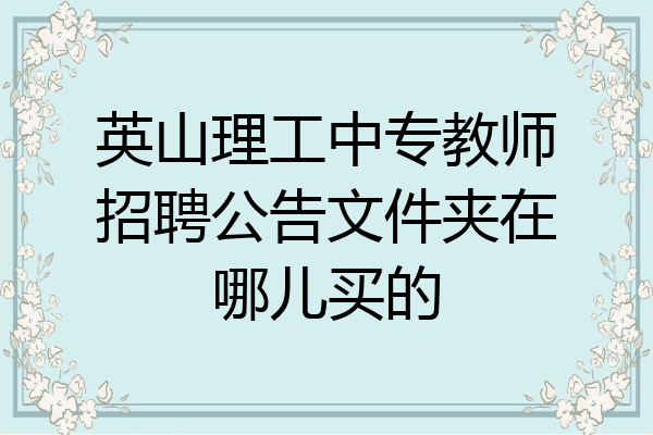 英山理工中专教师招聘公告文件夹在哪儿买的