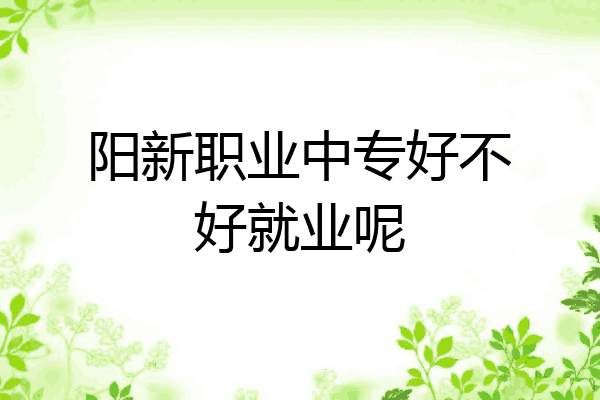 阳新职业中专好不好就业呢