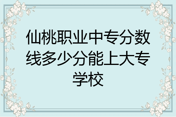 仙桃职业中专分数线多少分能上大专学校