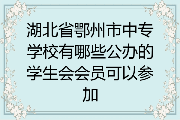 湖北省鄂州市中专学校有哪些公办的学生会会员可以参加