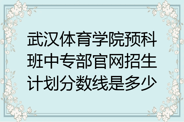 武汉体育学院预科班中专部官网招生计划分数线是多少