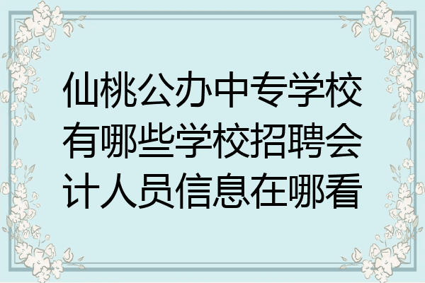 仙桃公办中专学校有哪些学校招聘会计人员信息在哪看