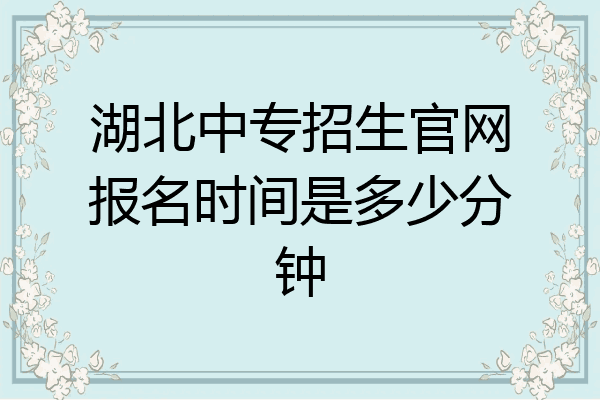 湖北中专招生官网报名时间是多少分钟