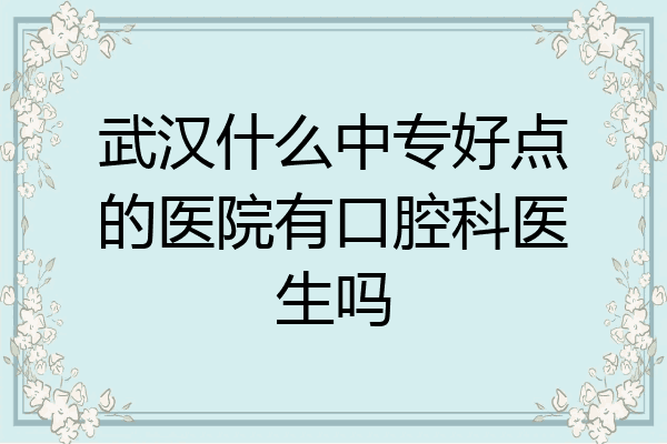 武汉什么中专好点的医院有口腔科医生吗