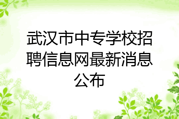 武汉市中专学校招聘信息网最新消息公布