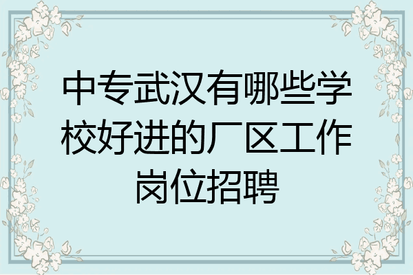 中专武汉有哪些学校好进的厂区工作岗位招聘
