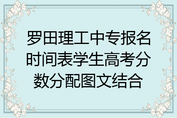 罗田理工中专报名时间表学生高考分数分配图文结合