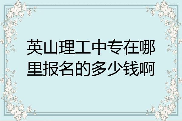 英山理工中专在哪里报名的多少钱啊