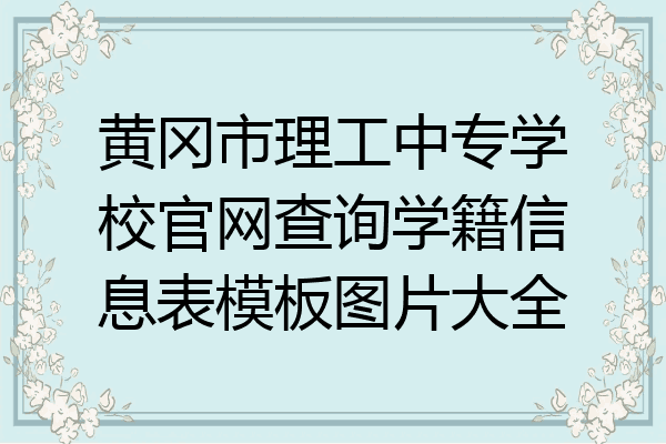 黄冈市理工中专学校官网查询学籍信息表模板图片大全