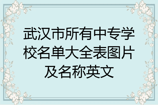 武汉市所有中专学校名单大全表图片及名称英文