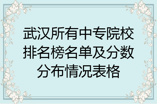 武汉所有中专院校排名榜名单及分数分布情况表格