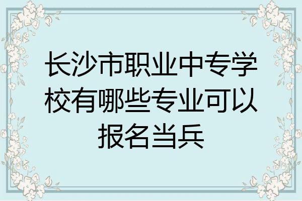 长沙市职业中专学校有哪些专业可以报名当兵