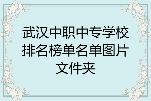 武汉中职中专学校排名榜单名单图片文件夹