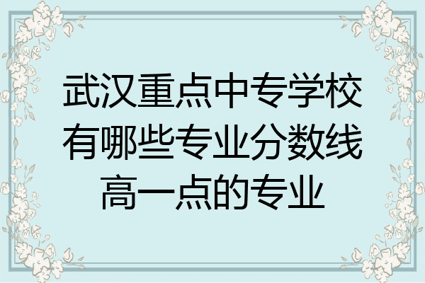 武汉重点中专学校有哪些专业分数线高一点的专业