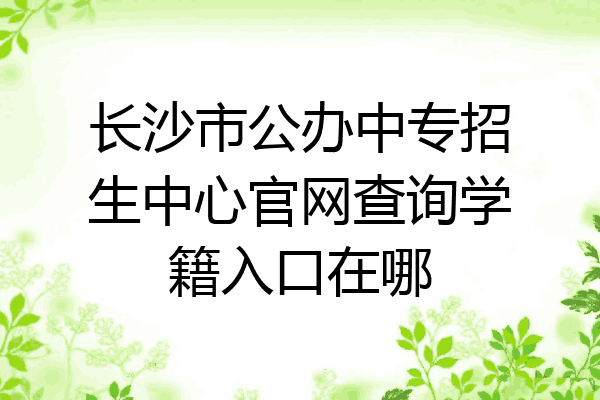 长沙市公办中专招生中心官网查询学籍入口在哪
