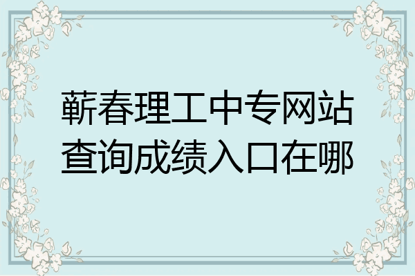 蕲春理工中专网站查询成绩入口在哪