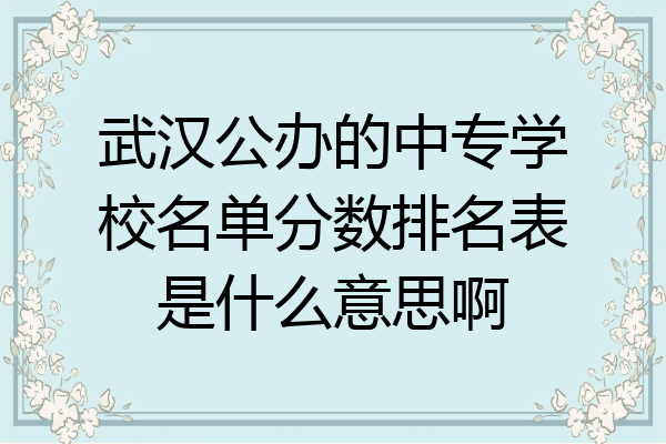 武汉公办的中专学校名单分数排名表是什么意思啊