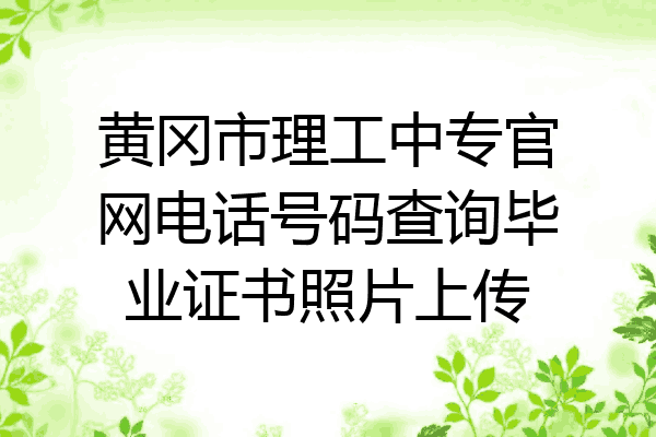 黄冈市理工中专官网电话号码查询毕业证书照片上传