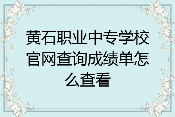 黄石职业中专学校官网查询成绩单怎么查看