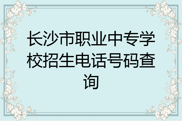 长沙市职业中专学校招生电话号码查询