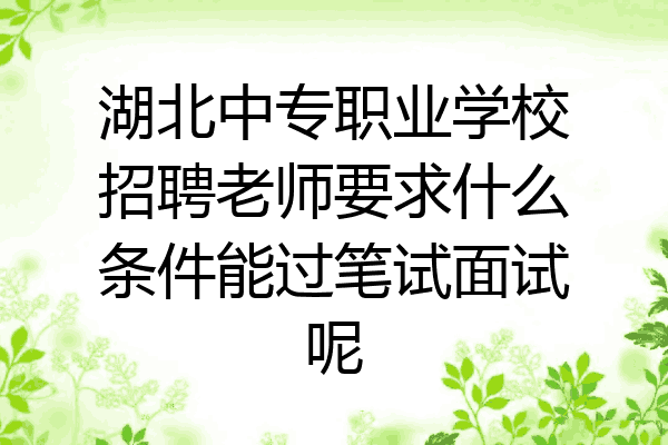 湖北中专职业学校招聘老师要求什么条件能过笔试面试呢